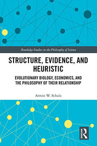 Structure, Evidence, and Heuristic: Evolutionary Biology, Economics, and the Philosophy of Their Relationship (Routledge Studies in the Philosophy of Science)