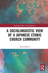 A Sociolinguistic View of A Japanese Ethnic Church Community (Routledge Studies in Sociolinguistics) A Sociolinguistic View of A Japanese Ethnic Church Community (Routledge Studies in Sociolinguistics)