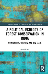 A Political Ecology of Forest Conservation in India: Communities, Wildlife and the State (Routledge Studies in Conservation and the Environment) A Political Ecology of Forest Conservation in India: Communities, Wildlife and the State (Routledge Studies in Conservation and the Environment)
