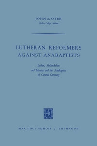 Lutheran Reformers Against Anabaptists: Luther, Melanchthon and Menius and the Anabaptists of Central Germany