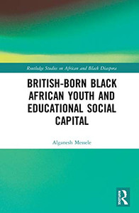 British-born Black African Youth and Educational Social Capital (Routledge Studies on African and Black Diaspora) British-born Black African Youth and Educational Social Capital (Routledge Studies on African and Black Diaspora)