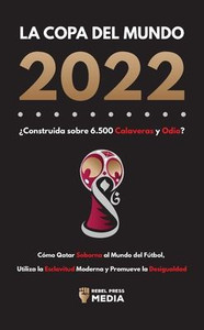 La Copa del Mundo 2022, Â¿Construida sobre 6.500 Calaveras y Odio?: CÃ³mo Qatar soborna al Mundo del FÃºtbol, Utiliza la Esclavitud Moderna y Promueve la