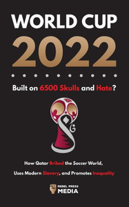World Cup 2022, Built on 6500 Skulls and Hate?: How Qatar Bribed the World, Uses Modern Slavery, and Promotes Inequality