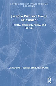 Juvenile Risk and Needs Assessment: Theory, Research, Policy, and Practice (Routledge Studies in Juvenile Justice and Delinquency)
