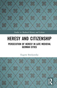 Heresy and Citizenship: Persecution of Heresy in Late Medieval German Cities (Studies in Medieval History and Culture) Heresy and Citizenship: Persecution of Heresy in Late Medieval German Cities (Studies in Medieval History and Culture)