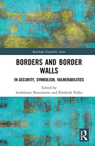 Borders and Border Walls: In-Security, Symbolism, Vulnerabilities (Routledge Geopolitics Series) Borders and Border Walls: In-Security, Symbolism, Vulnerabilities (Routledge Geopolitics Series)