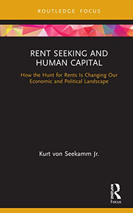 Rent Seeking and Human Capital: How the Hunt for Rents Is Changing Our Economic and Political Landscape (Routledge Frontiers of Political Economy)