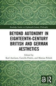 Beyond Autonomy in Eighteenth-Century British and German Aesthetics (Routledge Studies in Eighteenth-Century Philosophy) Beyond Autonomy in Eighteenth-Century British and German Aesthetics (Routledge Studies in Eighteenth-Century Philosophy)