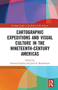 Cartographic Expeditions and Visual Culture in the Nineteenth-Century Americas (Routledge Studies in the History of the Americas)