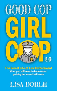Good Cop Girl Cop 2.0: The Secret Life of Law Enforcement: What You Still Want To Know About Policing But Are Afraid To Ask