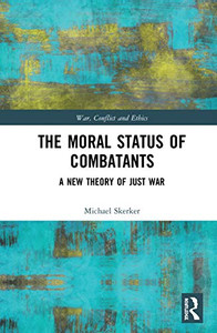 The Moral Status of Combatants: A New Theory of Just War (War, Conflict and Ethics) The Moral Status of Combatants: A New Theory of Just War (War, Conflict and Ethics)