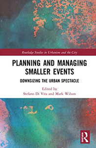 Planning and Managing Smaller Events: Downsizing the Urban Spectacle (Routledge Studies in Urbanism and the City) Planning and Managing Smaller Events: Downsizing the Urban Spectacle (Routledge Studies in Urbanism and the City)