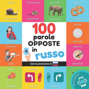 100 parole opposte in Russo: Libro illustrato bilingue per bambini: Italiano / Russo con pronuncia
