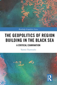 The Geopolitics of Region Building in the Black Sea (Routledge Geopolitics Series) The Geopolitics of Region Building in the Black Sea (Routledge Geopolitics Series)