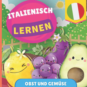 Italienisch lernen - Obst und Gemüse: Bilderbuch für zweisprachige Kinder - Deutsch / Italienisch - mit Aussprache