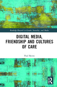 Digital Media, Friendship and Cultures of Care (Routledge Research in Gender, Sexuality, and Media) Digital Media, Friendship and Cultures of Care (Routledge Research in Gender, Sexuality, and Media)