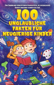 100 unglaubliche Fakten für neugierige Kinder: Eine Sammlung verblüffender Kuriositäten, die du unbedingt kennen solltest