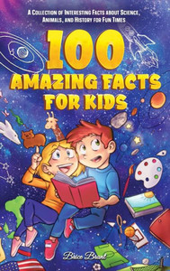 100 Amazing Facts for Kids: A Collection of Interesting Facts about Science, Animals, and History for Fun Times