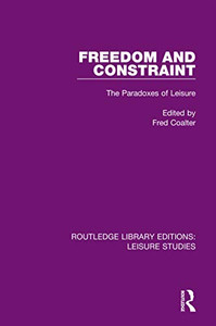 Freedom and Constraint: The Paradoxes of Leisure (Routledge Library Editions: Leisure Studies)