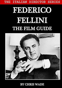 The Italian Director Series: Federico Fellini The Film Guide