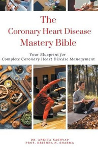 The Coronary Heart Disease Mastery Bible: Your Blueprint For Complete Coronary Heart Disease Management