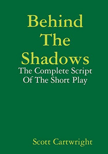 Behind The Shadows: The Complete Script Of The Short Play Behind The Shadows: The Complete Script Of The Short Play