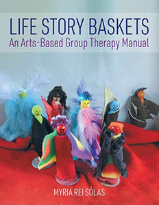 Life Story Baskets: An Arts-Based Group Therapy Manual Life Story Baskets: An Arts-Based Group Therapy Manual