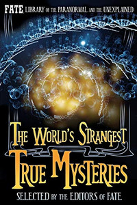 THE WORLD’S STRANGEST TRUE MYSTERIES: FATE's Library of the Paranormal and the Unknown (The Best of FATE Magazine)