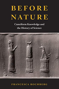 Before Nature: Cuneiform Knowledge and the History of Science Before Nature: Cuneiform Knowledge and the History of Science