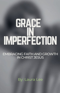Grace in Imperfection: Embracing Faith and Growth in Christ Jesus