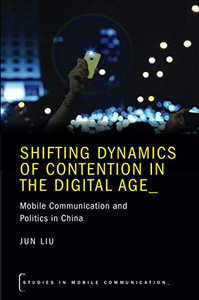 Shifting Dynamics of Contention in the Digital Age: Mobile Communication and Politics in China (STUDIES IN MOBILE COMMUNICATION SERIES) Shifting Dynamics of Contention in the Digital Age: Mobile Communication and Politics in China (STUDIES IN MOBILE COMMUNICATION SERIES)