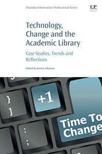 Technology, Change and the Academic Library: Case Studies, Trends and Reflections (Chandos Information Professional Series) Technology, Change and the Academic Library: Case Studies, Trends and Reflections (Chandos Information Professional Series)