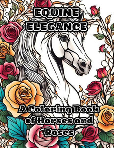 Equine Elegance: A Coloring Book of Horses and Roses