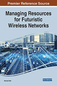 Managing Resources for Futuristic Wireless Networks (Advances in Wireless Technologies and Telecommunication) Managing Resources for Futuristic Wireless Networks (Advances in Wireless Technologies and Telecommunication)