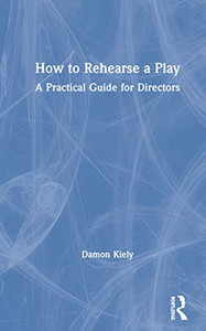 How to Rehearse a Play: A Practical Guide for Directors How to Rehearse a Play: A Practical Guide for Directors