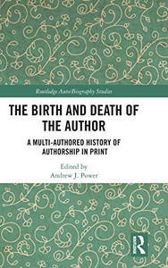 The Birth and Death of the Author: A Multi-Authored History of Authorship in Print (Routledge Auto/Biography Studies)
