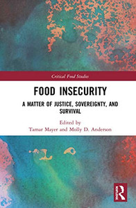 Food Insecurity: A Matter of Justice, Sovereignty, and Survival (Critical Food Studies) Food Insecurity: A Matter of Justice, Sovereignty, and Survival (Critical Food Studies)