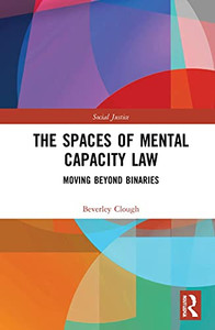 The Spaces of Mental Capacity Law: Moving Beyond Binaries (Social Justice) The Spaces of Mental Capacity Law: Moving Beyond Binaries (Social Justice)