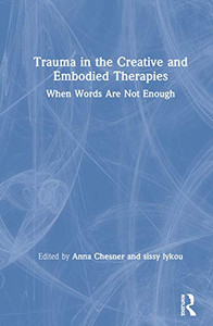 Trauma in the Creative and Embodied Therapies: When Words are Not Enough