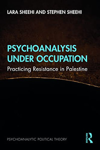 Psychoanalysis Under Occupation: Practicing Resistance in Palestine (Psychoanalytic Political Theory)