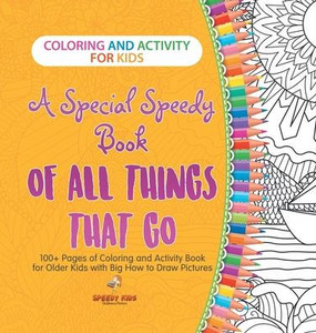 Coloring and Activity for Kids. A Special Speedy Book of All Things That Go. 100+ Pages of Coloring and Activity Book for Older Kids with Big How to D