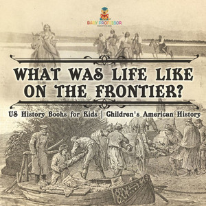 What Was Life Like on the Frontier? US History Books for Kids Children's American History