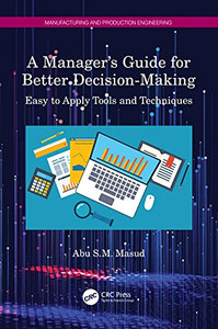 A Manager's Guide for Better Decision-Making: Easy to Apply Tools and Techniques (Manufacturing and Production Engineering) A Manager's Guide for Better Decision-Making: Easy to Apply Tools and Techniques (Manufacturing and Production Engineering)