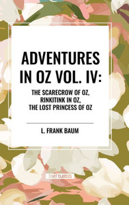 Adventures in Oz: The Scarecrow of Oz, Rinkitink in Oz, the Lost Princess of Oz, Vol. IV