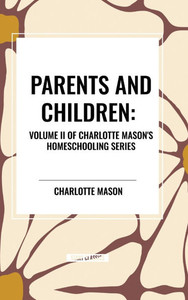 Parents and Children, of Charlotte Mason's Original Homeschooling Series, Volume II