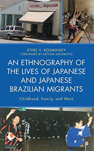 An Ethnography of the Lives of Japanese and Japanese Brazilian Migrants: Childhood, Family, and Work An Ethnography of the Lives of Japanese and Japanese Brazilian Migrants: Childhood, Family, and Work