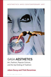 Gaga Aesthetics: Art, Fashion, Popular Culture, and the Up-Ending of Tradition (Aesthetics and Contemporary Art)