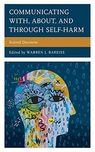 Communicating With, About, and Through Self-Harm: Scarred Discourse (Lexington Studies in Health Communication) Communicating With, About, and Through Self-Harm: Scarred Discourse (Lexington Studies in Health Communication)