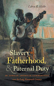 Slavery, Fatherhood, and Paternal Duty in African American Communities over the Long Nineteenth Century (The John Hope Franklin Series in African American History and Culture) Slavery, Fatherhood, and Paternal Duty in African American Communities over the Long Nineteenth Century (The John Hope Franklin Series in African American History and Culture)