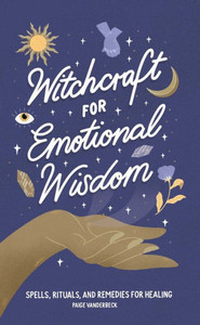 Witchcraft for Emotional Wisdom: Spells, Rituals, and Remedies for Healing